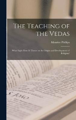 The Teaching of the Vedas; What Light Does it Throw on the Origin and Development of Religion? 1