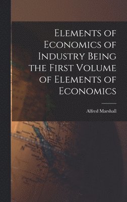 Alfred Marshall - Elements of Economics of Industry Being the First Volume of Elements of Economics, Inbunden