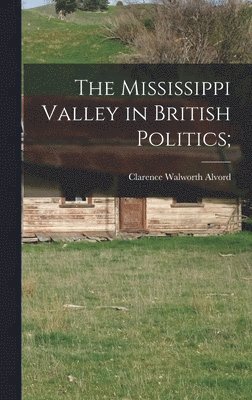 Clarence Walworth Alvord - Mississippi Valley in British Politics;, Inbunden