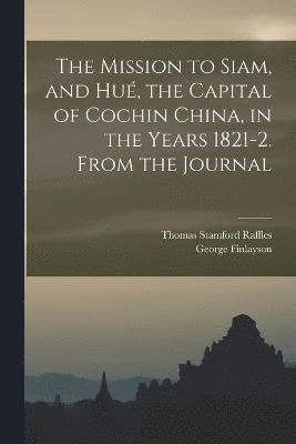 bokomslag Mission to Siam, and Hué, the Capital of Cochin China, in the Years 1821-2. From the Journal