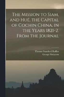 The Mission to Siam, and Hu, the Capital of Cochin China, in the Years 1821-2. From the Journal 1