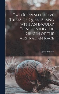 Two Representative Tribes of Queensland With an Inquiry Concerning the Origin of the Australian Race 1