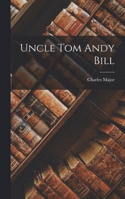 Charles Major - Uncle Tom Andy Bill, Inbunden
