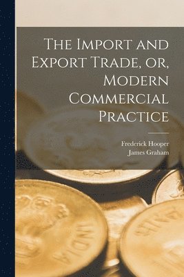 James Graham, Frederick Hooper - Import and Export Trade, or, Modern Commercial Practice, Häftad