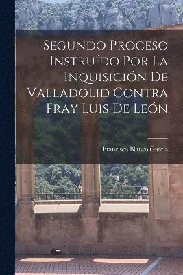 bokomslag Segundo Proceso Instrudo por la Inquisicin de Valladolid Contra Fray Luis de Len