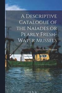 bokomslag A Descriptive Catalogue of the Naiades or Pearly Fresh-Water Mussels