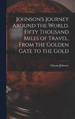 Johnson's Journey Around the World. Fifty Thousand Miles of Travel, From the Golden Gate to the Gold 1