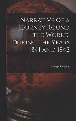 Narrative of a Journey Round the World, During the Years 1841 and 1842 1