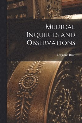 Benjamin Rush - Medical Inquiries and Observations, Häftad