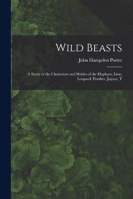 Wild Beasts; a Study of the Characters and Habits of the Elephant, Lion, Leopard, Panther, Jaguar, T 1