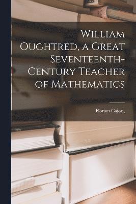 William Oughtred, a Great Seventeenth-century Teacher of Mathematics 1