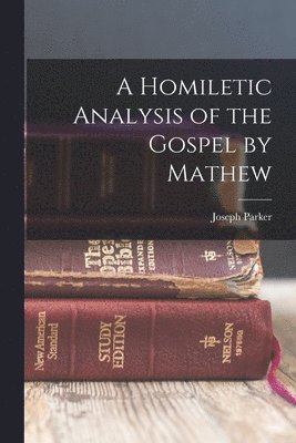 Joseph Parker - Homiletic Analysis of the Gospel by Mathew, Häftad