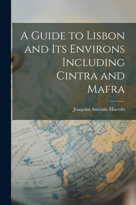 Joaquim Antonio Macedo - Guide to Lisbon and its Environs Including Cintra and Mafra, Häftad