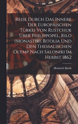 Heinrich Barth - Reise durch das Innere der europäischen Türkei von Rustchuk über Philippopel, Rilo (Monastir), Bitolia und den thessalischen Olymp nach Saloniki im Herbst 1862, Inbunden