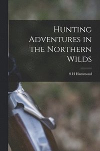 bokomslag Hunting Adventures in the Northern Wilds