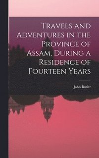 bokomslag Travels and Adventures in the Province of Assam, During a Residence of Fourteen Years