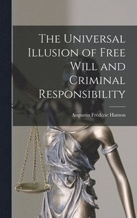 bokomslag The Universal Illusion of Free Will and Criminal Responsibility