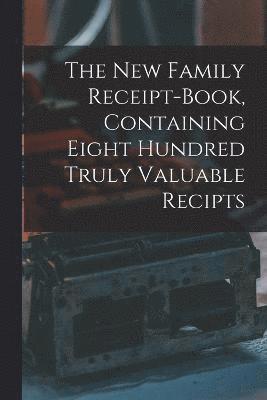 The New Family Receipt-book, Containing Eight Hundred Truly Valuable Recipts 1