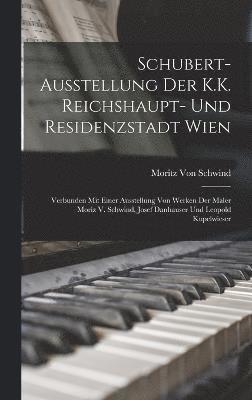 Schubert-Ausstellung Der K.K. Reichshaupt- Und Residenzstadt Wien 1