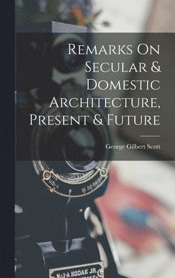 bokomslag Remarks On Secular & Domestic Architecture, Present & Future