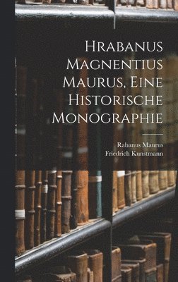 Friedrich Kunstmann, Rabanus Maurus - Hrabanus Magnentius Maurus, Eine Historische Monographie, Inbunden