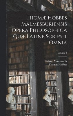 Thom Hobbes Malmesburiensis Opera Philosophica Qu Latine Scripsit Omnia; Volume 3 1