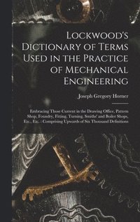bokomslag Lockwood's Dictionary of Terms Used in the Practice of Mechanical Engineering