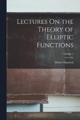Lectures On the Theory of Elliptic Functions; Volume 1