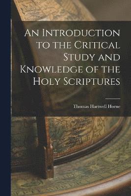 Thomas Hartwell Horne - Introduction to the Critical Study and Knowledge of the Holy Scriptures, Häftad