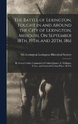 bokomslag The Battle of Lexington, Fought in and Around the City of Lexington, Missouri, On September 18Th, 19Th, and 20Th, 1861