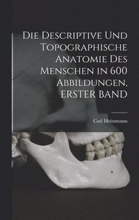 bokomslag Die Descriptive Und Topographische Anatomie Des Menschen in 600 Abbildungen, ERSTER BAND