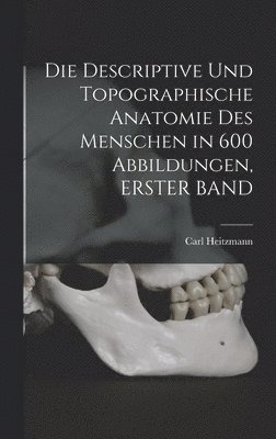 Descriptive Und Topographische Anatomie Des Menschen in 600 Abbildungen, ERSTER BAND