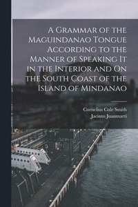 bokomslag A Grammar of the Maguindanao Tongue According to the Manner of Speaking It in the Interior and On the South Coast of the Island of Mindanao