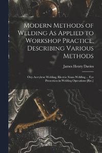 bokomslag Modern Methods of Welding As Applied to Workshop Practice, Describing Various Methods