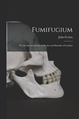 John Evelyn - Fumifugium; Or, the Inconvenience of the Aer and Smoake of London, Häftad