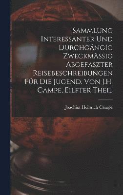 Sammlung Interessanter Und Durchgngig Zweckmssig Abgefaszter Reisebeschreibungen Fr Die Jugend, Von J.H. Campe, Eilfter Theil 1