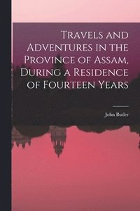 bokomslag Travels and Adventures in the Province of Assam, During a Residence of Fourteen Years