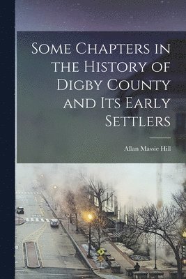 bokomslag Some Chapters in the History of Digby County and Its Early Settlers