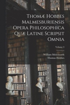 Thom Hobbes Malmesburiensis Opera Philosophica Qu Latine Scripsit Omnia; Volume 3 1