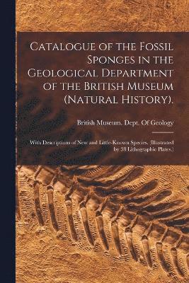 Catalogue of the Fossil Sponges in the Geological Department of the British Museum (Natural History). 1