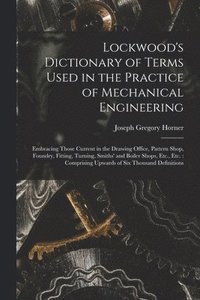 bokomslag Lockwood's Dictionary of Terms Used in the Practice of Mechanical Engineering