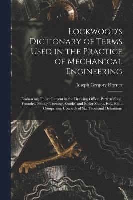 Lockwood's Dictionary of Terms Used in the Practice of Mechanical Engineering 1