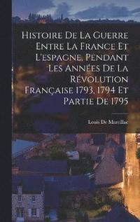 bokomslag Histoire De La Guerre Entre La France Et L'espagne, Pendant Les Annes De La Rvolution Franaise 1793, 1794 Et Partie De 1795