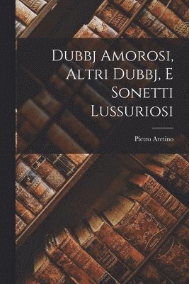 Pietro Aretino - Dubbj Amorosi, Altri Dubbj, E Sonetti Lussuriosi, Häftad