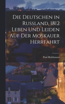 bokomslag Die Deutschen in Russland, 1812 Leben Und Leiden Auf Der Moskauer Herrfahrt