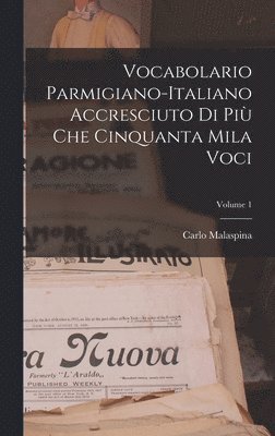 Vocabolario Parmigiano-Italiano Accresciuto Di Più Che Cinquanta Mila Voci; Volume 1