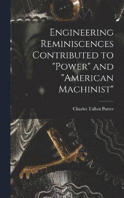 Charles Talbot Porter - Engineering Reminiscences Contributed to "Power" and "American Machinist", Inbunden