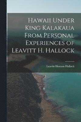 Leavitt Homan Hallock - Hawaii Under King Kalakaua From Personal Experiences of Leavitt H. Hallock, Häftad