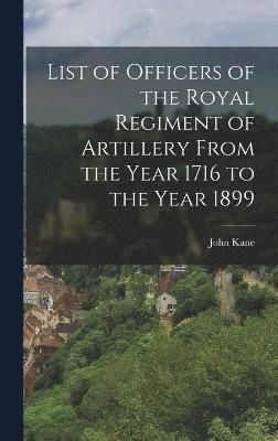 List of Officers of the Royal Regiment of Artillery From the Year 1716 to the Year 1899 1