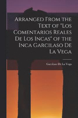 Arranged from the Text of &quot;Los Comentarios Reales De Los Incas&quot; of the Inca Garcilaso De La Vega 1